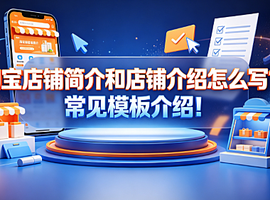 淘宝店铺简介和店铺介绍怎么写?常见模板介绍! 实操指南