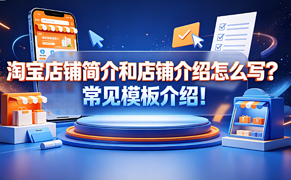 淘宝店铺简介和店铺介绍怎么写?常见模板介绍! 实操指南