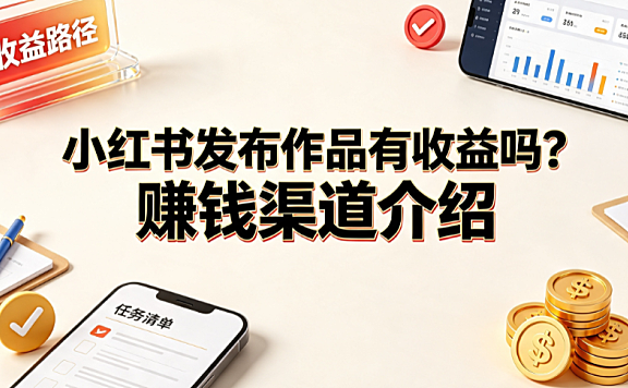 小红书发布作品有收益吗?赚钱渠道介绍