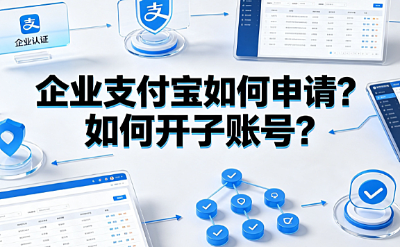 企业支付宝如何申请？如何开子账号？完整操作与权限管理指南