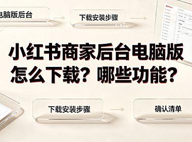 小红书商家后台电脑版怎么下载?哪些功能?