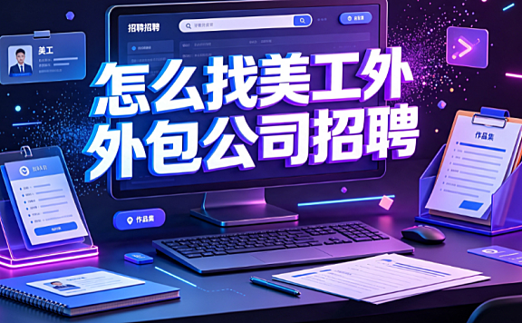 怎么找美工外包公司招聘?渠道策略与避坑实操指南