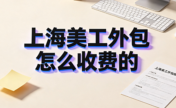 上海美工外包怎么收费的？市场定价逻辑与避坑指南