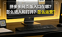 拼多多网页版入口在哪?怎么进入和打开?怎么运营?