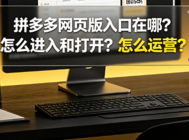拼多多网页版入口在哪?怎么进入和打开?怎么运营?