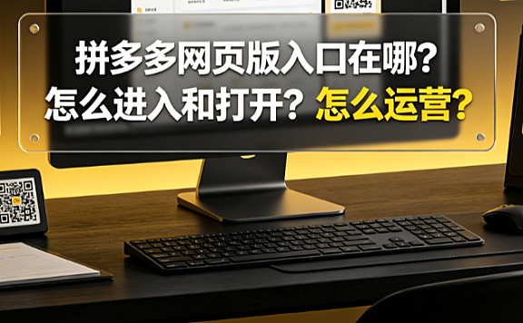 拼多多网页版入口在哪?怎么进入和打开?怎么运营?