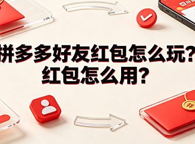 拼多多好友红包怎么玩?红包怎么用?实操与规则全解析