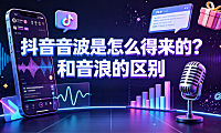 抖音音波是怎么得来的？和音浪的区别详解与使用指南