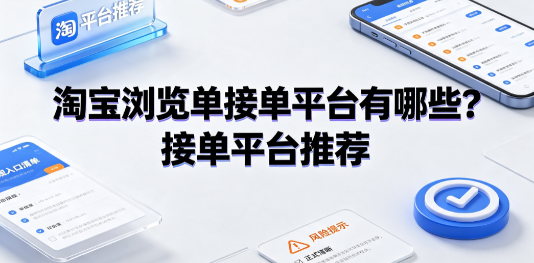 淘宝浏览单接单平台有哪些?接单平台推荐与合规指南