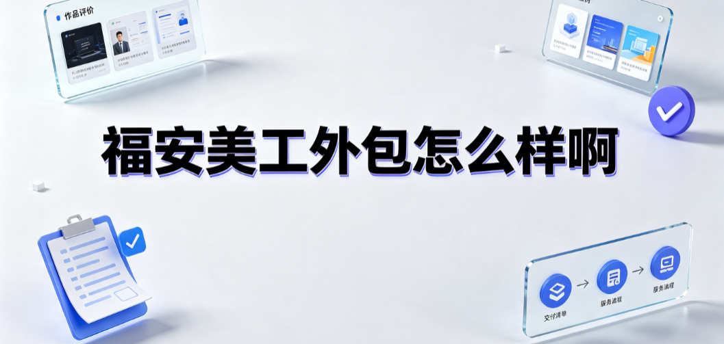 福安美工外包怎么样啊：产业匹配与避坑实操指南