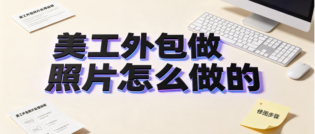 美工外包做照片怎么做的？电商图片处理SOP与交付标准
