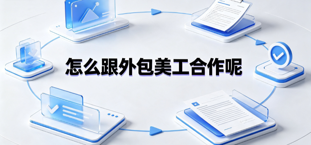 怎么跟外包美工合作呢？从需求对接到长效协同的标准化指南