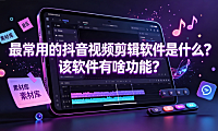 最常用的抖音视频剪辑软件是什么?该软件有啥功能?
