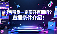 抖音带货一定要开直播吗?直播条件介绍!