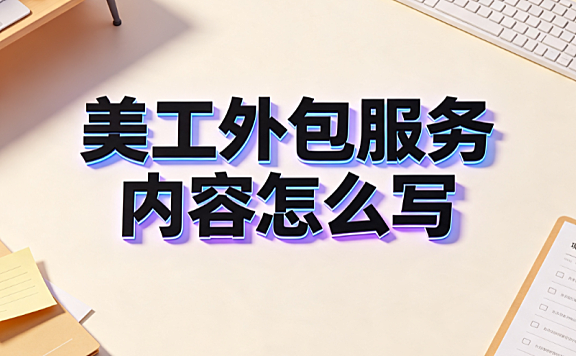 美工外包服务内容怎么写?标准化清单与合同撰写指南