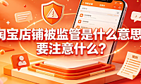 淘宝店铺被监管是什么意思?要注意什么?原因解析与应对指南