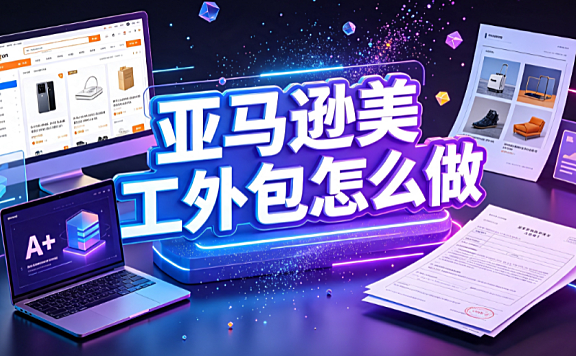 美工外包亚马逊怎么做？跨境视觉协作与合规转化指南