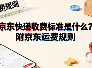 京东快递收费标准是什么?附京东运费规则与计费指南
