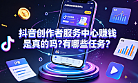 抖音创作者服务中心赚钱是真的吗？有哪些任务？官方变现指南
