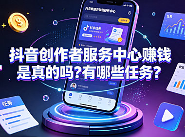 抖音创作者服务中心赚钱是真的吗？有哪些任务？官方变现指南