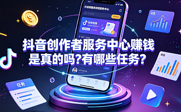 抖音创作者服务中心赚钱是真的吗？有哪些任务？官方变现指南