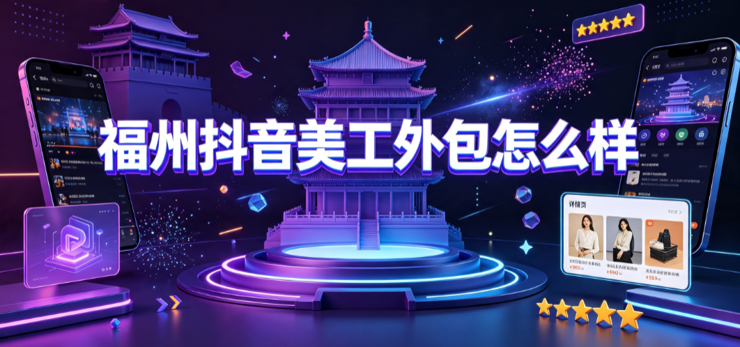 福州抖音美工外包怎么样？直播电商视觉对接指南