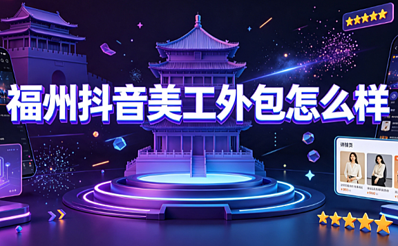 福州抖音美工外包怎么样?直播电商视觉对接指南