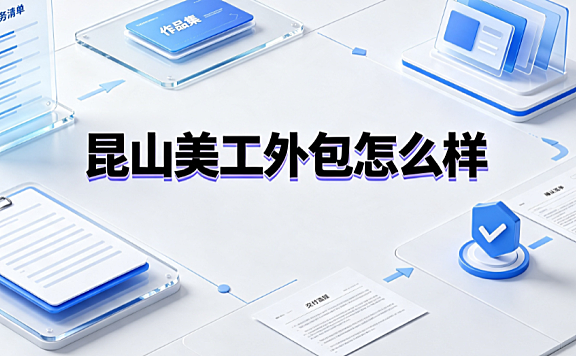 昆山美工外包怎么样？长三角产业带视觉服务深度解析