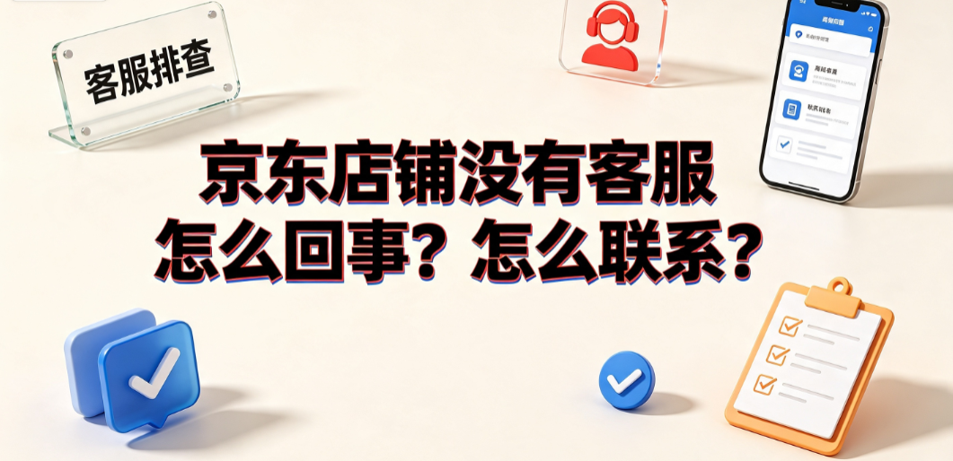京东店铺没有客服怎么回事?怎么联系?_电商售后指南