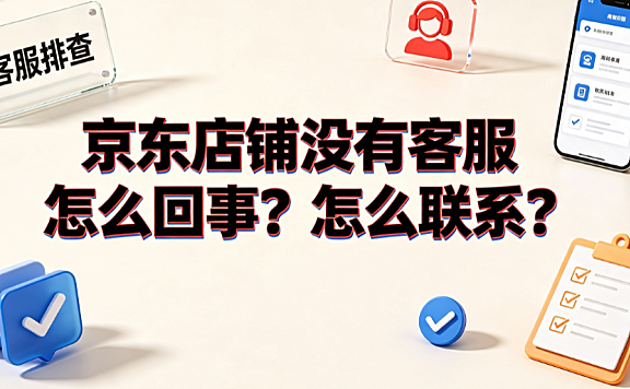 京东店铺没有客服怎么回事?怎么联系?_电商售后指南