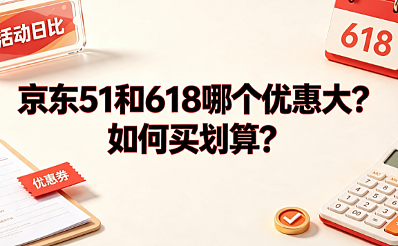 京东51和618哪个优惠大？如何买划算？电商大促省钱攻略