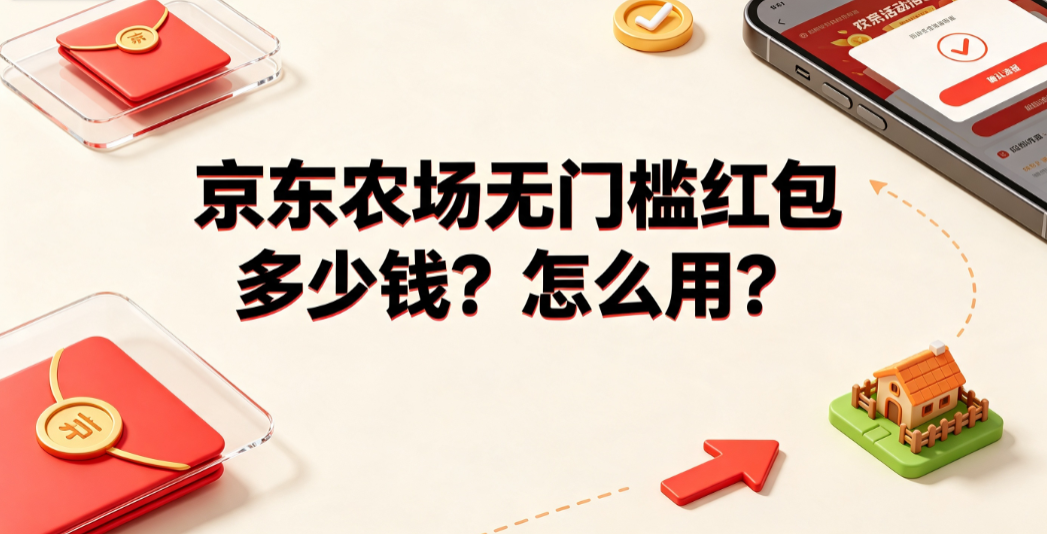 京东农场无门槛红包多少钱？怎么用？完整使用指南