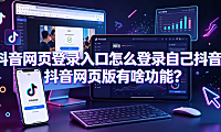 抖音网页登录入口怎么登录自己抖音?抖音网页版有啥功能?
