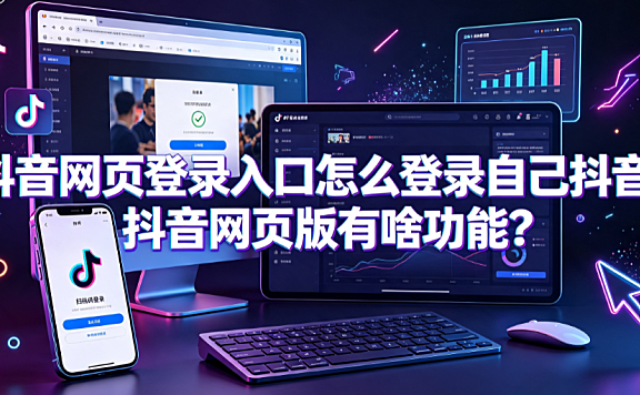 抖音网页登录入口怎么登录自己抖音?抖音网页版有啥功能?
