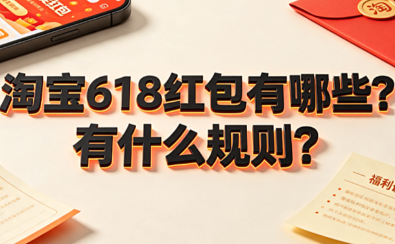 淘宝618红包有哪些?有什么规则?领取与叠加全指南