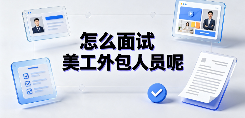 怎么面试美工外包人员呢?全维度评估与避坑SOP