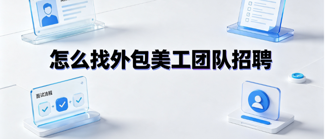 怎么找外包美工团队招聘?渠道筛选与协作指南