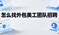 怎么找外包美工团队招聘？渠道筛选与协作指南