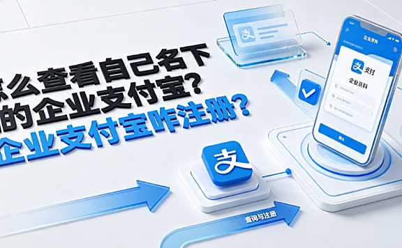 怎么查看自己名下的企业支付宝?企业支付宝咋注册?全指南
