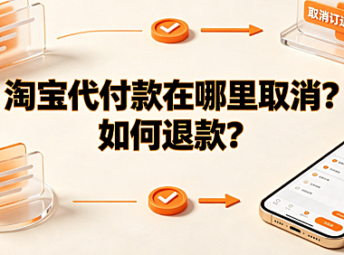 淘宝代付款在哪里取消？如何退款？完整操作与资金流向指南