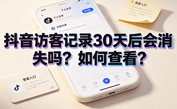 抖音访客记录30天后会消失吗?如何查看?