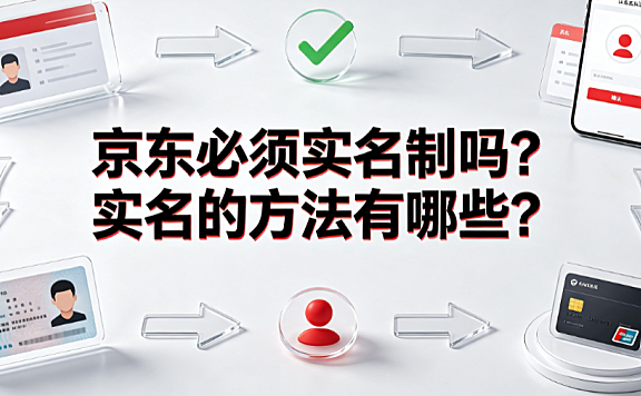 京东必须实名制吗?实名的方法有哪些?全场景操作指南