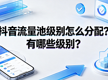 抖音流量池级别怎么分配？有哪些级别？推荐算法与晋级指南