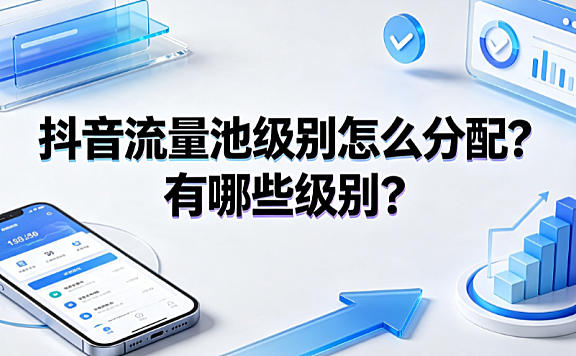 抖音流量池级别怎么分配？有哪些级别？推荐算法与晋级指南