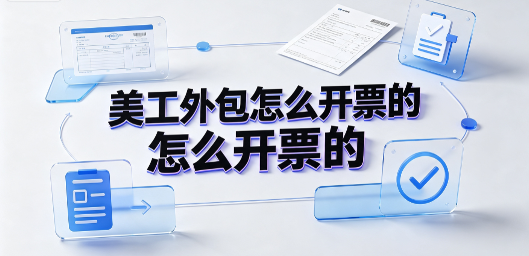 美工外包怎么开票的？设计服务发票开具与税务合规指南