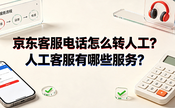京东客服电话怎么转人工?人工客服有哪些服务?_消费者服务指南
