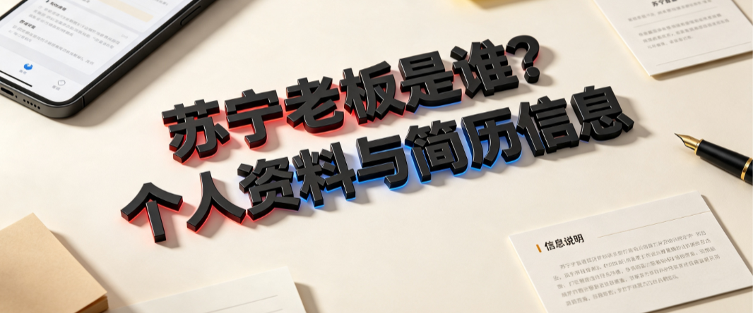 苏宁老板,苏宁老板个人资料,苏宁老板个人简历_企业治理与商业轨迹解析