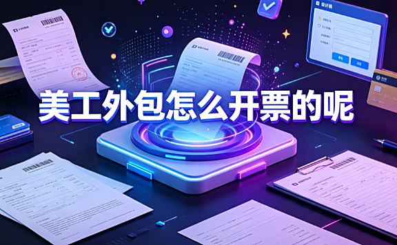 美工外包怎么开票的呢？企业财税合规操作指南