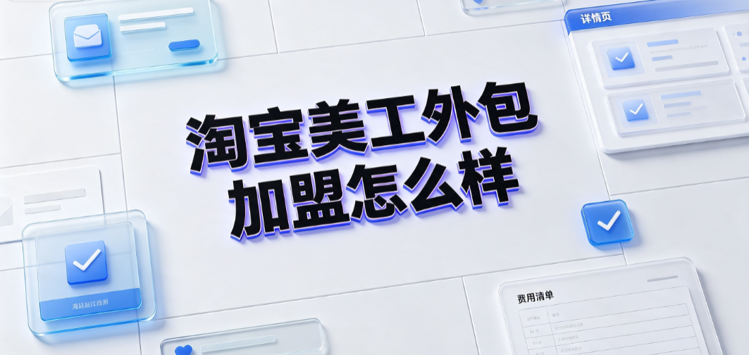 淘宝美工外包加盟怎么样_行业真相与避坑指南