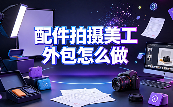 配件拍摄美工外包怎么做?从前期策划到交付验收的全流程指南